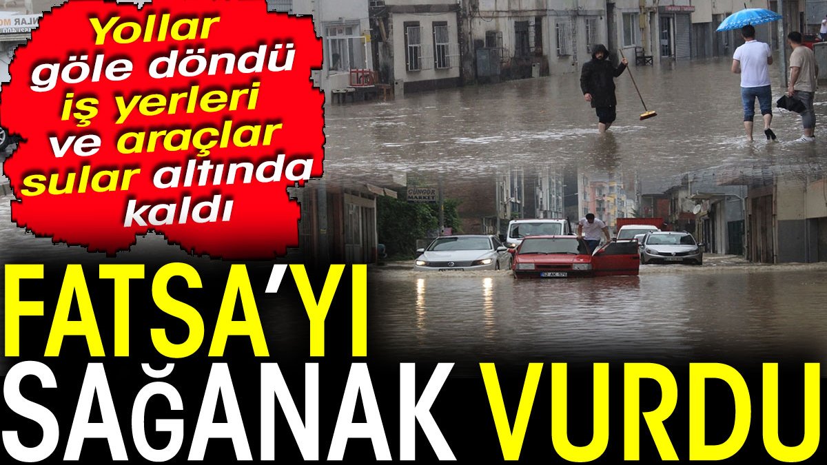 Fatsa’yı sağanak vurdu! Yollar göle döndü, iş yerleri ve araçlar sular altında kaldı