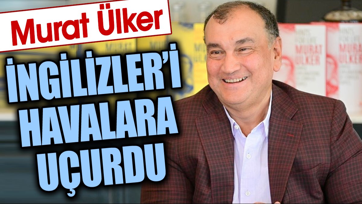 Murat Ülker İngilizler'i havaya uçurdu