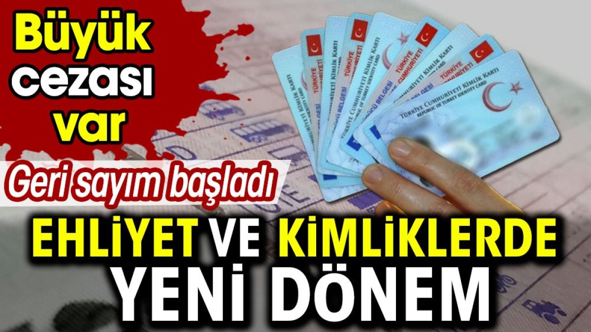 Ehliyet ve kimliklerde yeni dönem. Geri sayım başladı büyük cezası var