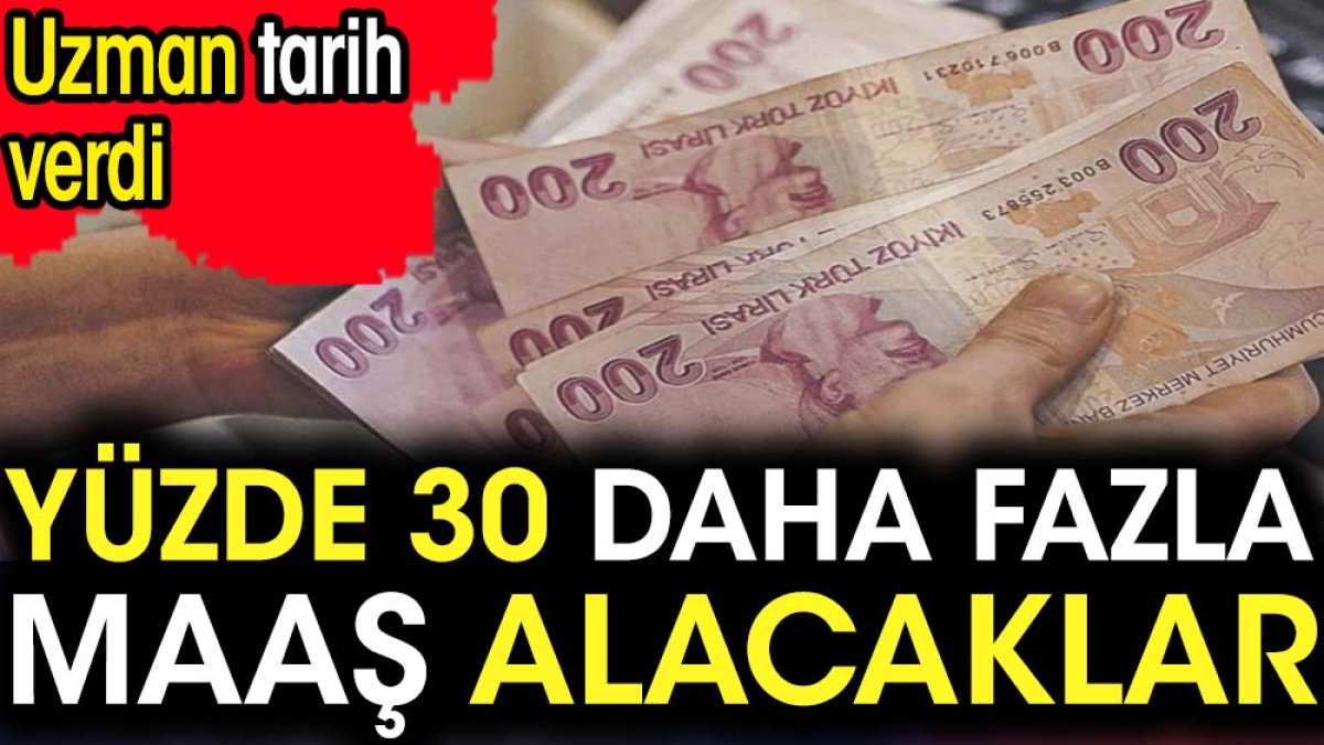 Yüzde 30 daha fazla maaş alacaklar. Uzman tarih verdi