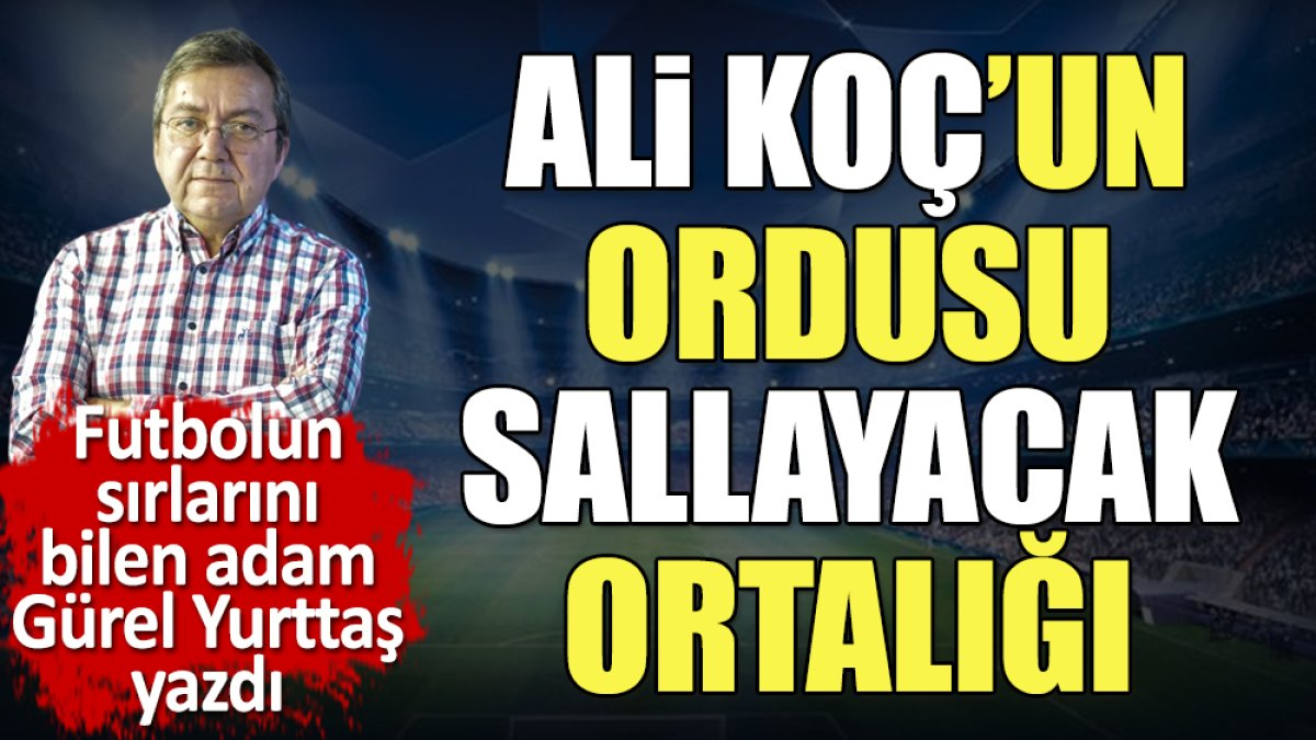 Ali Koç'un ordusu sallayacak ortalığı