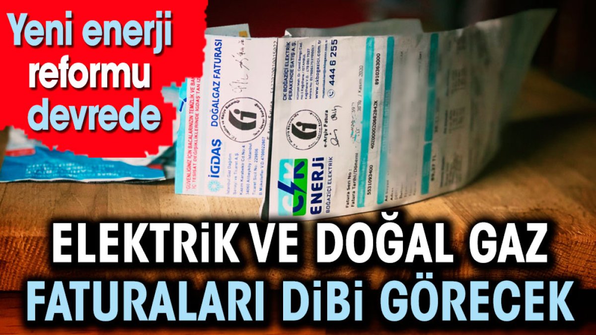 Elektrik ve doğal gaz faturaları dibi görecek. Yeni enerji reformu devrede