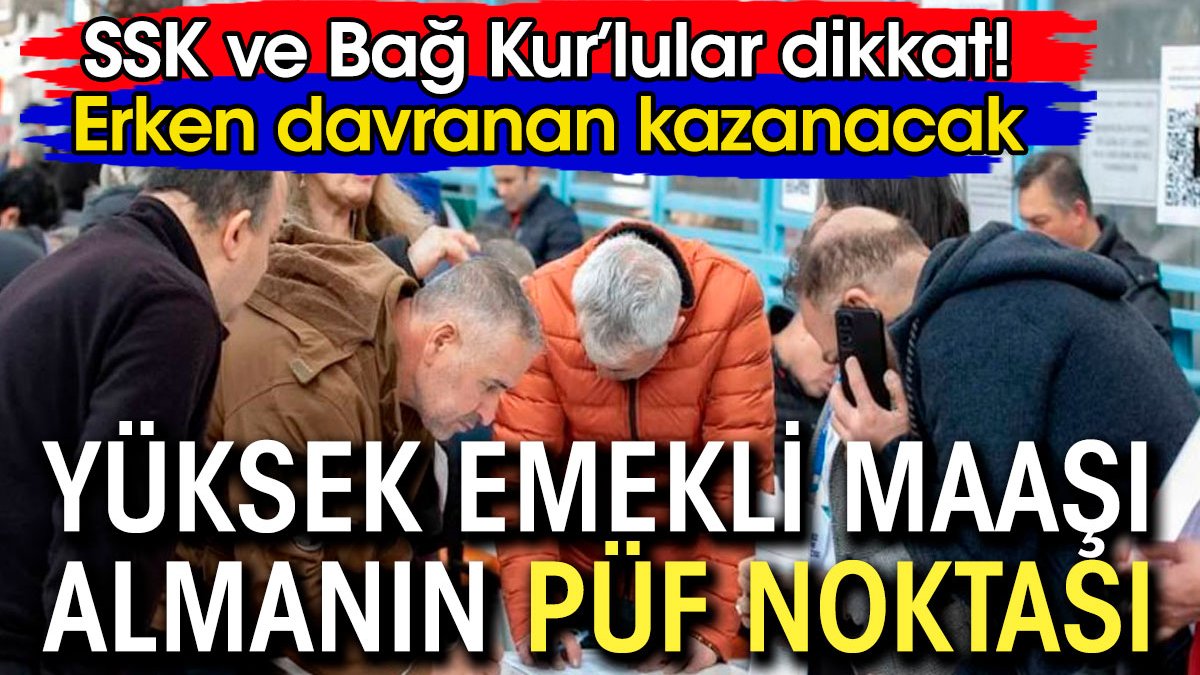 SSK ve Bağ-Kur'lular dikkat. Yüksek emekli maaşı almanın püf noktası