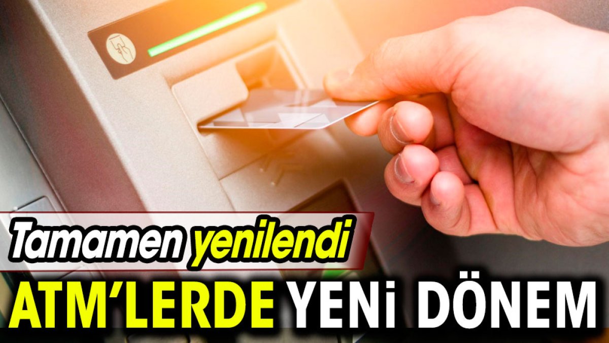 ATM'lerde yeni dönem. Tamamen yenilendi