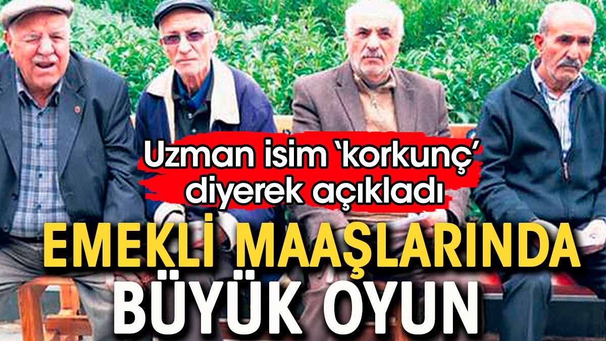 Emekli maaşlarında büyük oyun.  SGK uzmanı 'korkunç' diyerek açıkladı