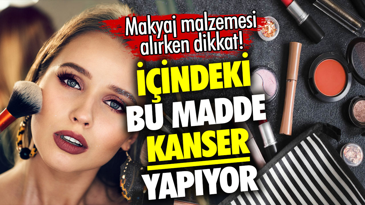 Makyaj malzemesi alırken dikkat! İçindeki bu madde kanser yapıyor