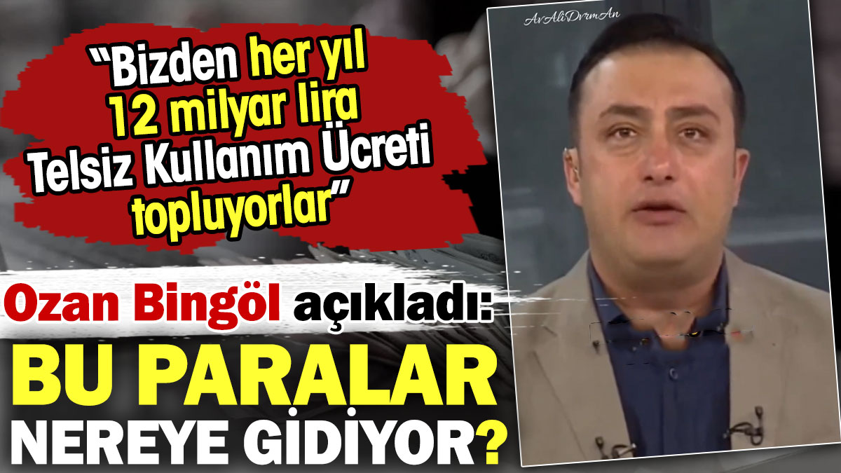 Bizden her yıl 12 milyar lira Telsiz Kullanım Ücreti topluyorlar. Ozan Bingöl bu paraların nereye gittiğini açıkladı