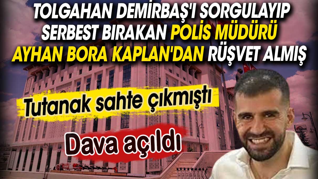 Tolgahan Demirbaş'ı sorgulayıp serbest bırakan polis müdürü Ayhan Bora Kaplan'dan rüşvet almış