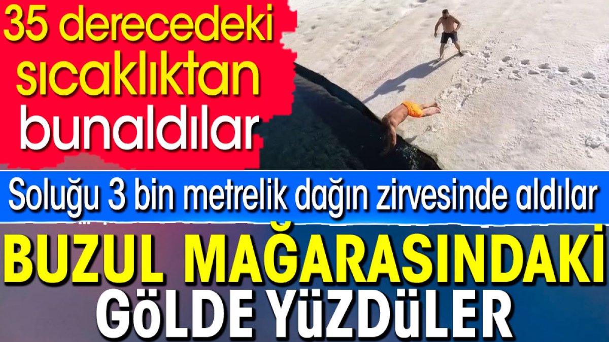 35 derecedeki sıcaklıktan bunaldılar. Soluğu 3 bin metrelik dağın zirvesinde aldılar. Buzul mağarasındaki gölde yüzdüler