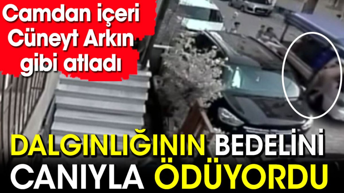 Camdan içeri Cüneyt Arkın gibi atladı! Dalgınlığının bedelini canıyla ödüyordu