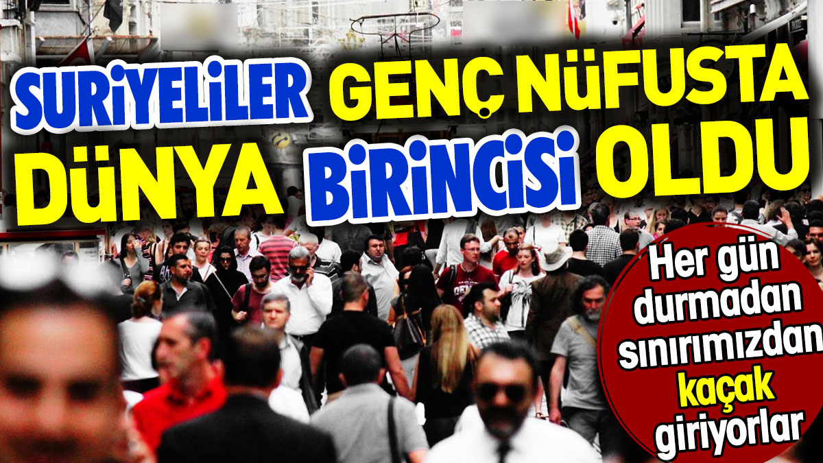 Suriyeliler genç nüfusta dünya birincisi oldu. Her gün durmadan sınırımızdan kaçak giriyorlar