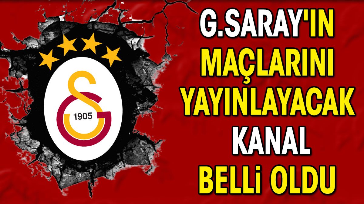 Galatasaray'ın maçlarını yayınlayacak kanal belli oldu