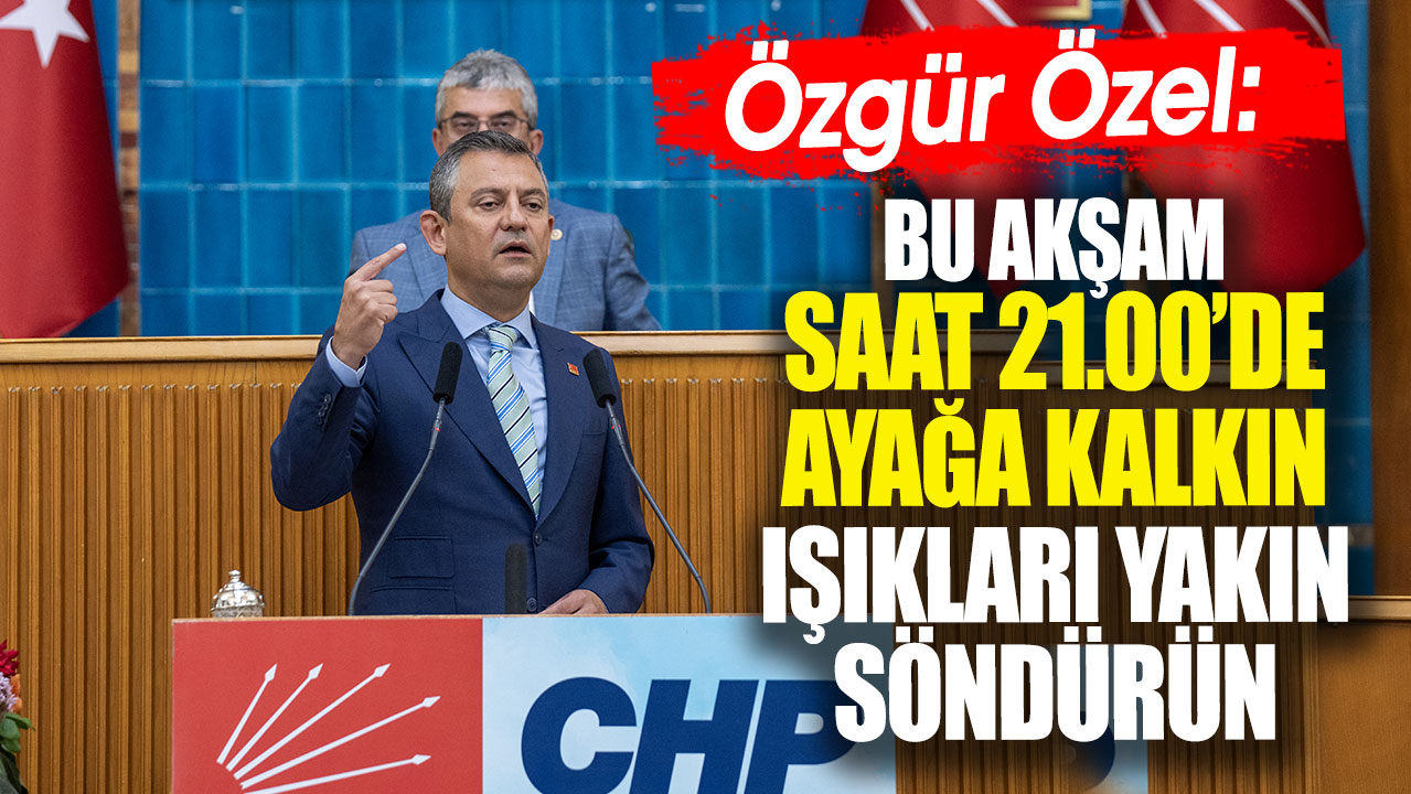 Özgür Özel: Bu akşam 21.00'de ayağa kalkın. Işıkları yakın söndürün