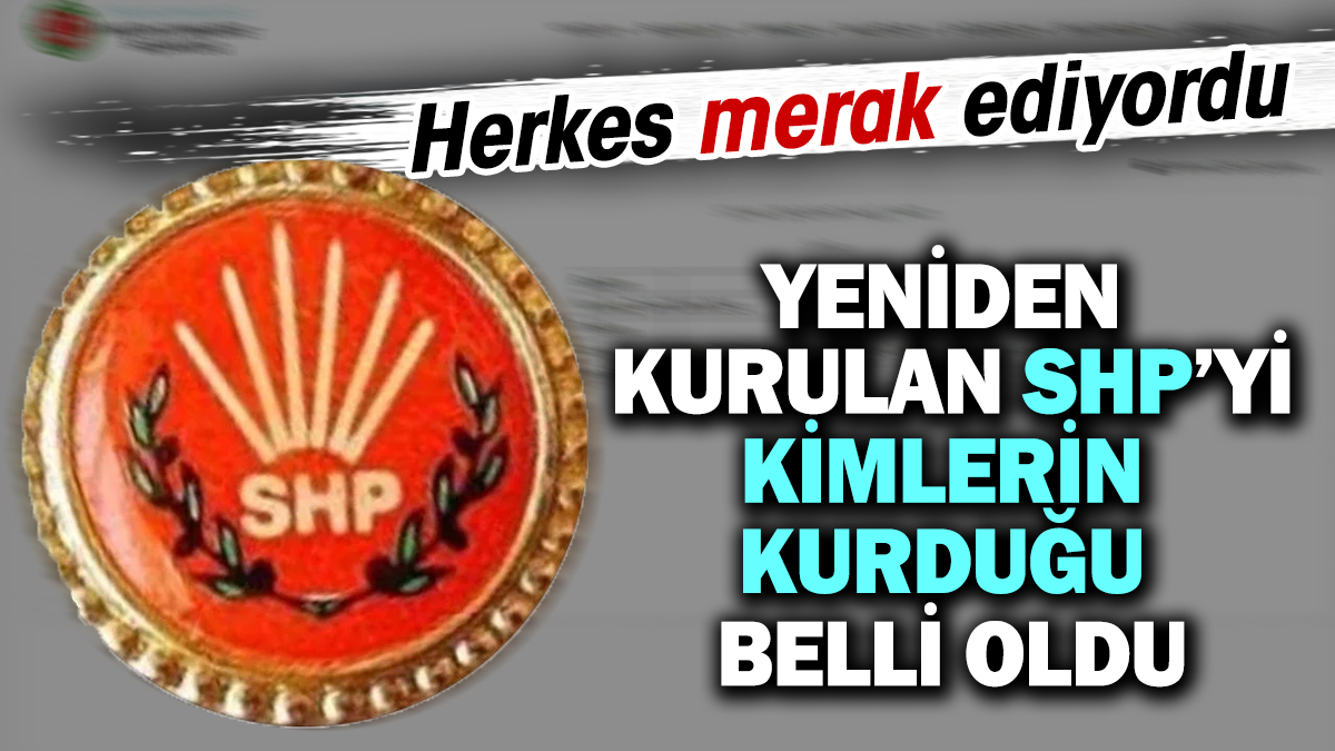 Yeniden kurulan SHP'yi kimlerin kurduğu belli oldu. Herkes merak ediyordu