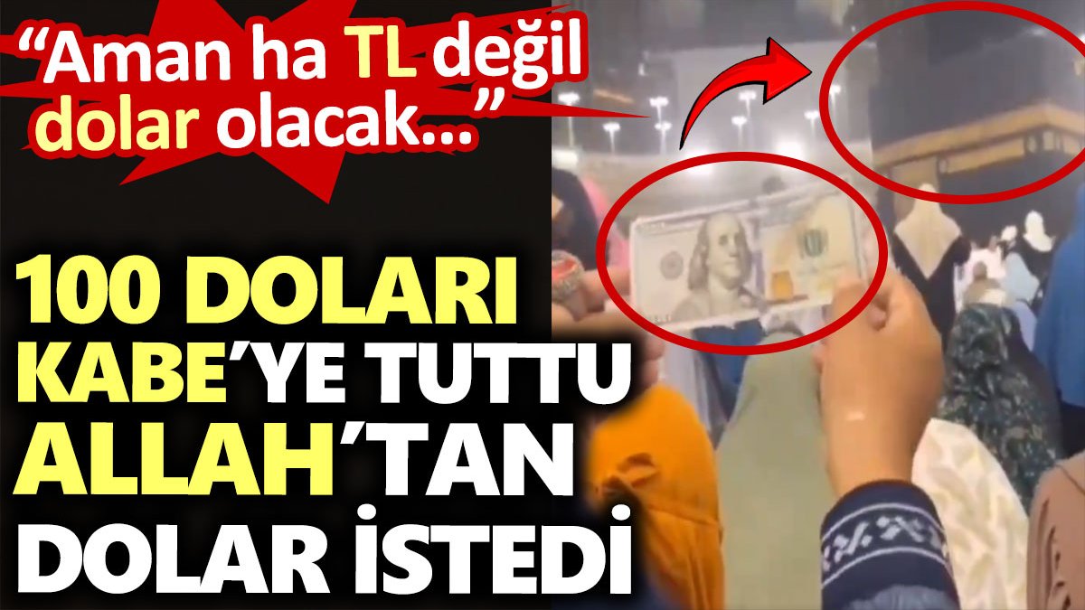 Doları Kabe’ye tutup Allah’tan dolar istedi