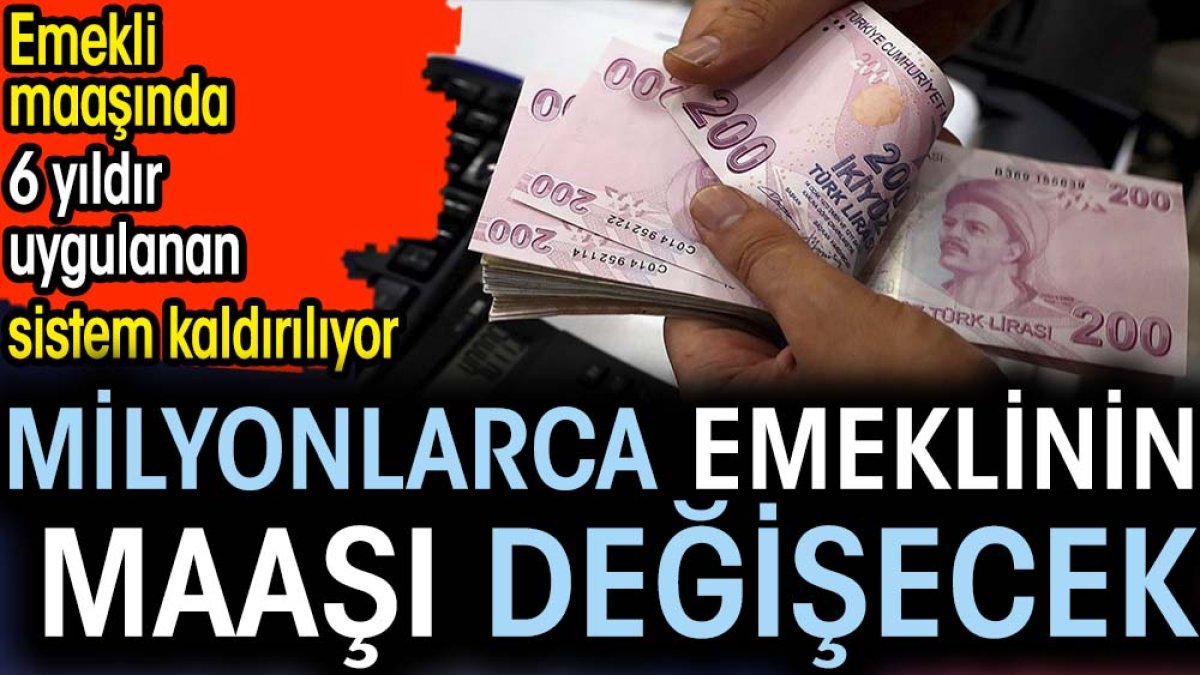 Emekli maaşında 6 yıldır uygulanan sistem kaldırılıyor. Milyonlarca emeklinin maaşı değişecek