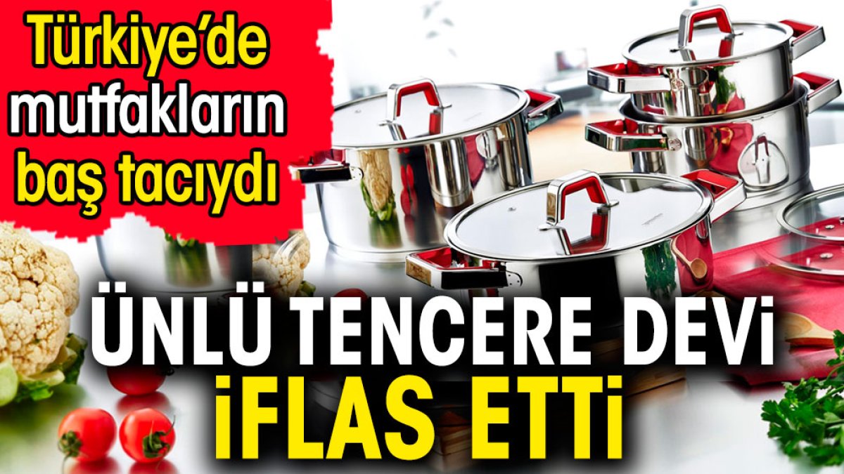 Ünlü tencere devi iflas etti. Türkiye'de mutfakların baş tacıydı