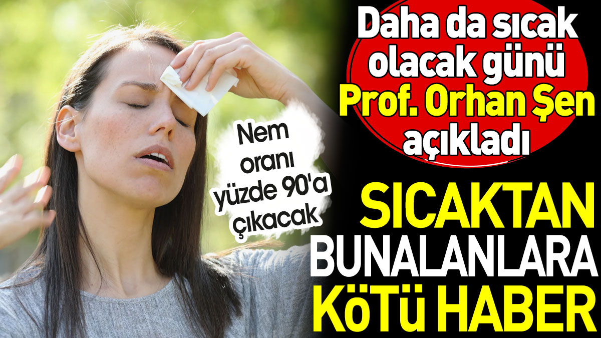 Sıcak havalardan bunalanlara kötü haber. Nem oranı yüzde 90'a çıktı. Daha da sıcak olacak günü Prof. Orhan Şen açıkladı