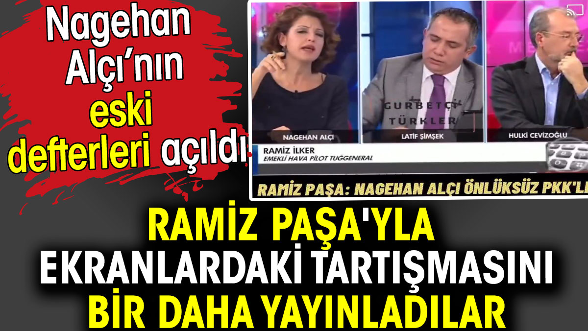 Nagehan Alçı’nın eski defterleri açıldı. Ramiz Paşa'yla tartışmasını yayınladılar