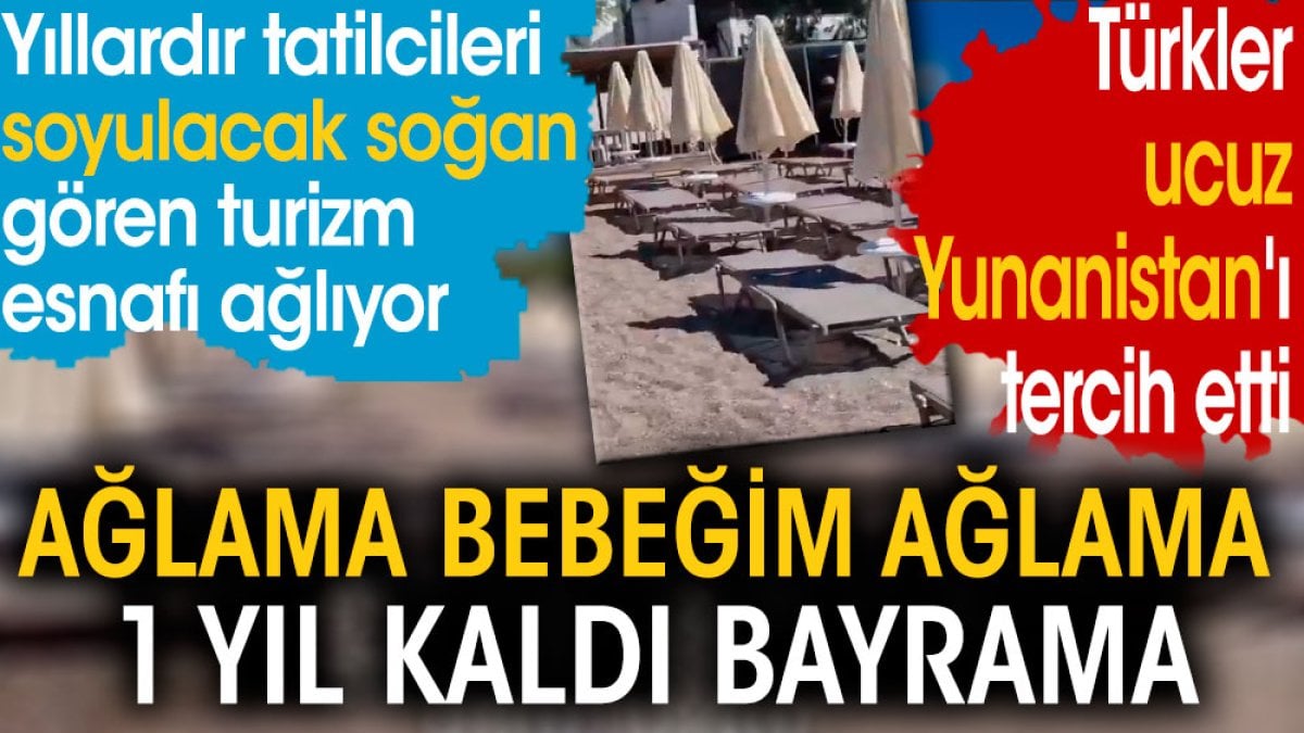 Yıllardır tatilcileri soyulacak soğan gören turizm esnafı ağlıyor.  Ağlama bebeğim ağlama 1 yıl kaldı bayrama