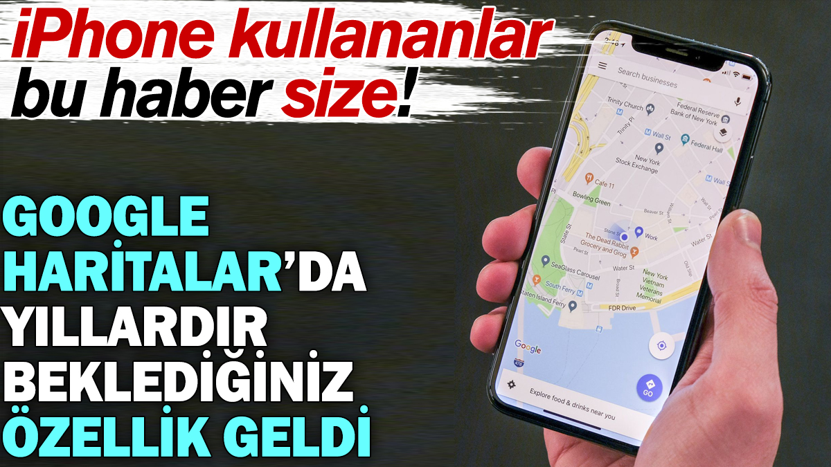 iPhone kullananlar bu haber size! Google Haritalar'da yıllardır beklediğiniz özellik geldi