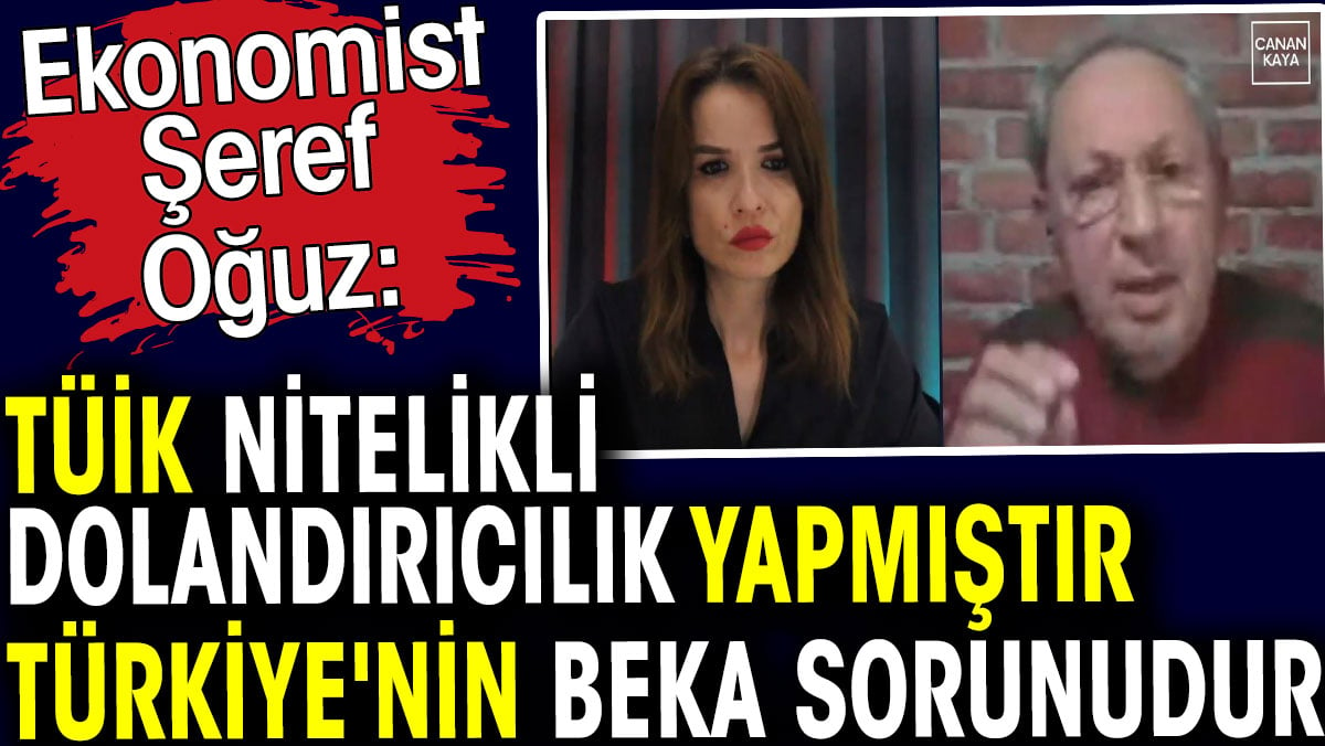 Şeref Oğuz TÜİK nitelikli dolandırıcılık yaptı ve Türkiye’nin beka sorunudur dedi