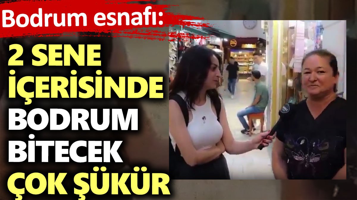 Bodrum esnafı: 2 sene içerisinde Bodrum bitecek çok şükür