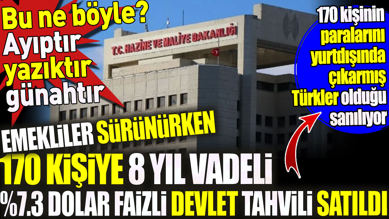 Emekliler sürünürken 170 kişiye 8 yıl vadeli %7.3 dolar faizli devlet tahvili satıldı