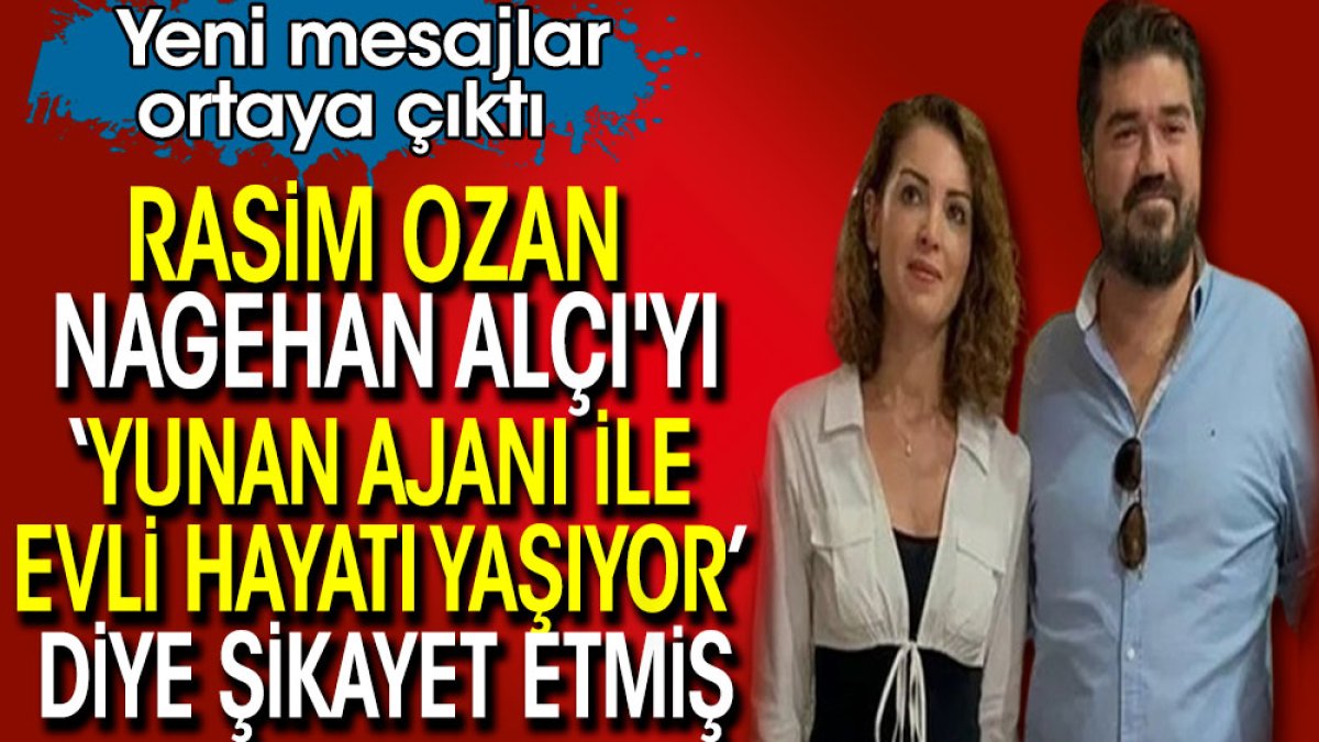 Rasim Ozan Nagehan Alçı'yı "Yunan ajanı ile evli hayatı yaşıyor" diye şikayet etmiş