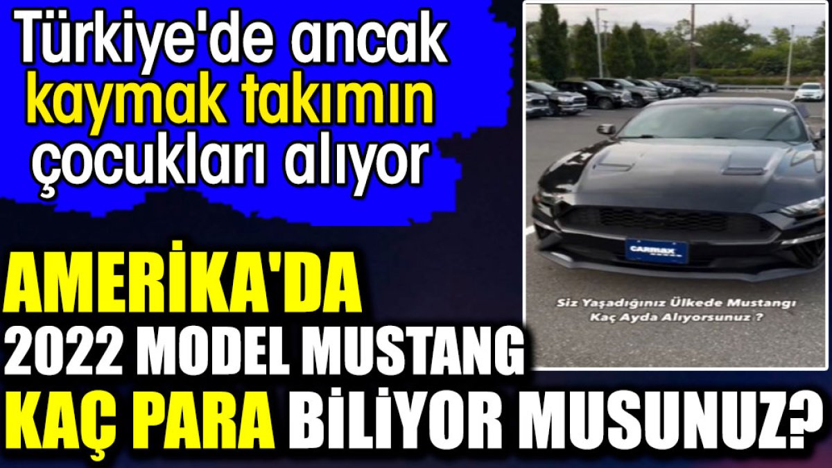 Amerika'da 2022 model Mustang kaç para biliyor musunuz? Türkiye'de ancak kaymak takımın çocukları alıyor