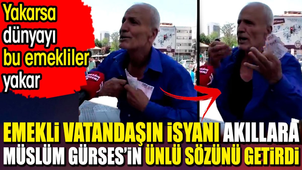 Emekli vatandaşın isyanı akıllara Müslüm Gürses'in ünlü sözünü getirdi. Yakarsa dünyayı bu emekliler yakar