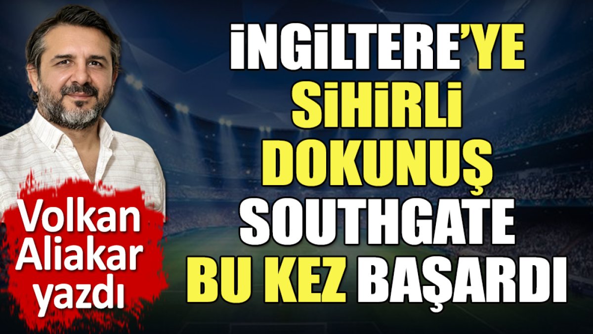 İngiltere'ye sihirli dokunuş. Southgate bu kez başardı