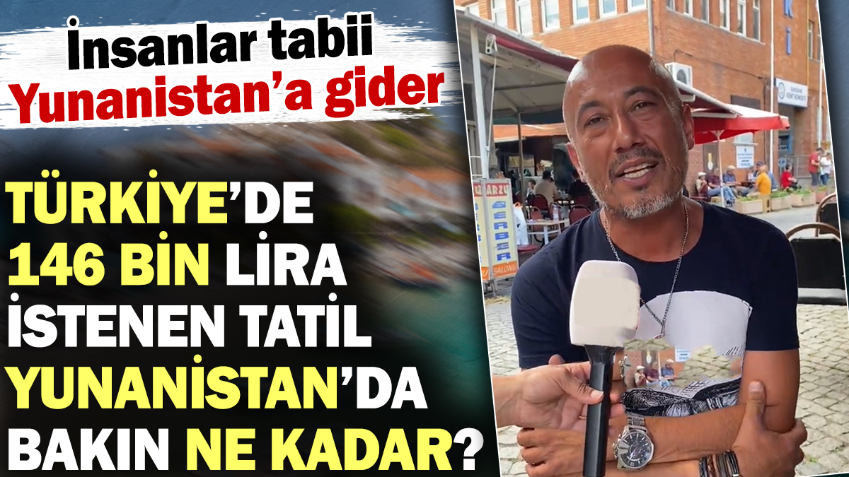 Türkiye'de 146 bin lira istenen tatil Yunanistan'da bakın ne kadar? İnsanlar tabii Yunanistan'a gider