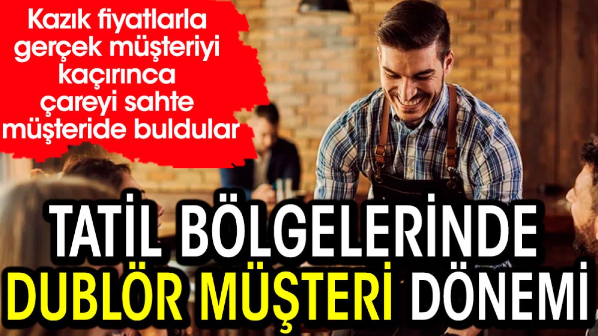 Tatil bölgelerinde dublör müşteri dönemi. Kazık fiyatlarla gerçek müşteriyi kaçırınca çareyi sahte müşteride buldular