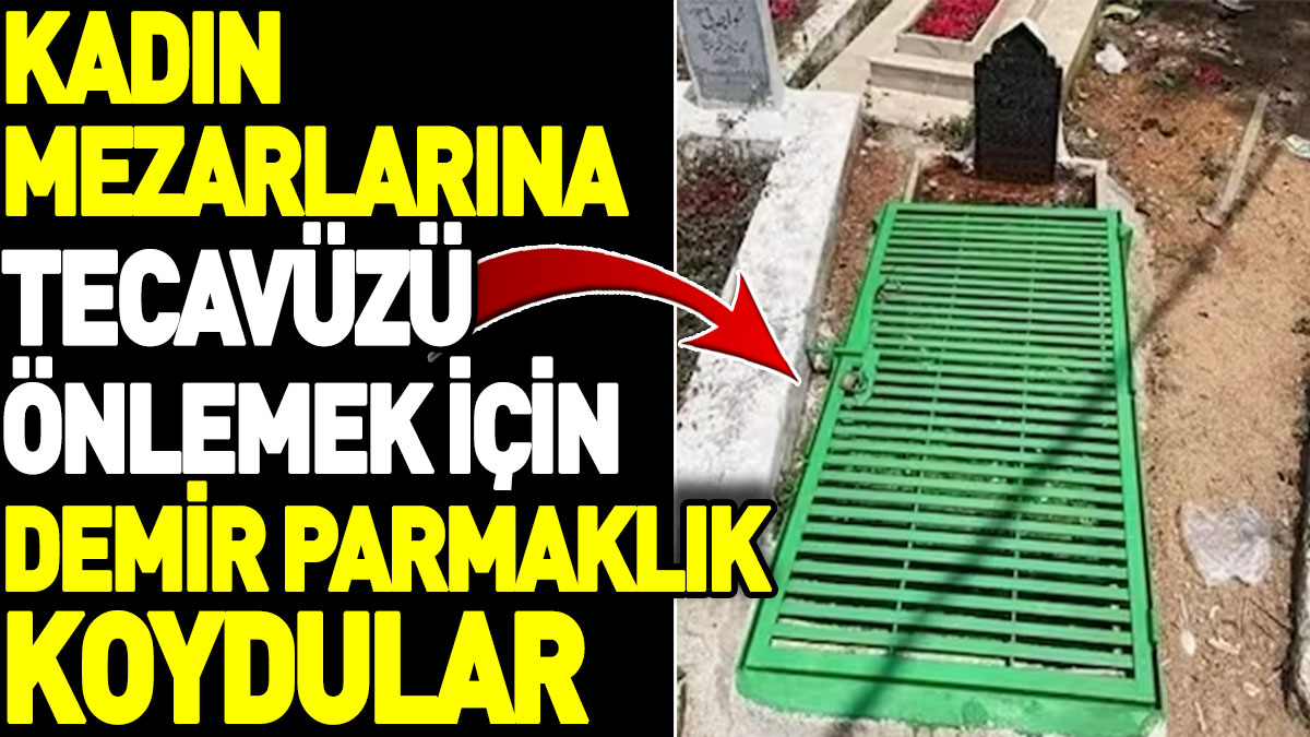 Kadın mezarlarına tecavüzü önlemek için demir parmaklık koydular