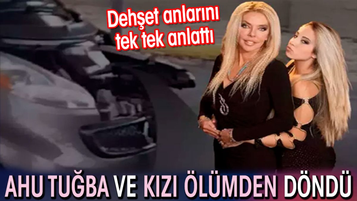 Ahu Tuğba ve kızı ölümden döndü