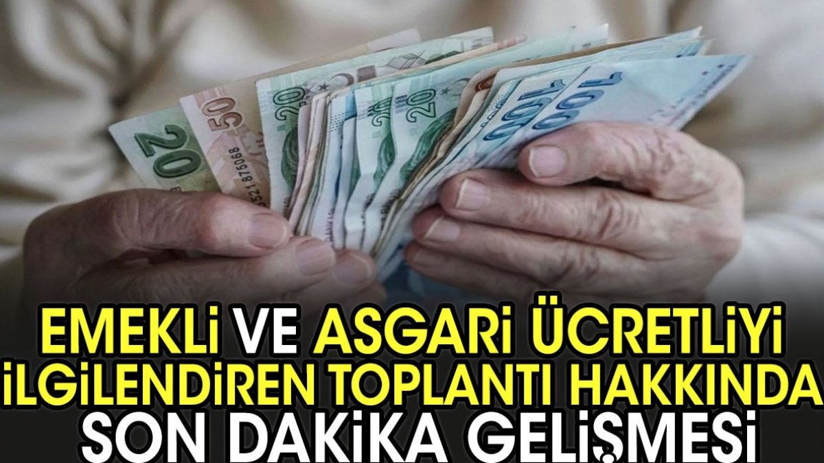 Emekli ve asgari ücretliyi ilgilendiren toplantı hakkında son dakika gelişmesi