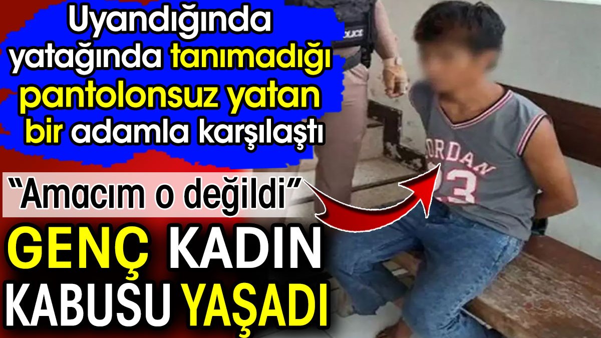 Genç kadın kabusu yaşadı! Uyandığında yatağında tanımadığı pantolonsuz yatan bir adamla karşılaştı