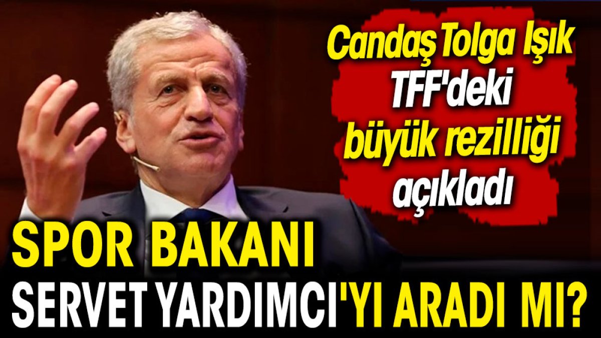 Spor Bakanı Servet Yardımcı'yı aradı mı? Candaş Tolga Işık TFF'deki büyük rezilliği açıkladı