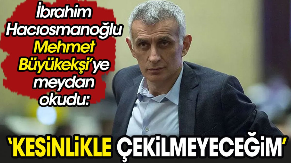 Hacıosmanoğlu Büyükekşi'ye meydan okudu: Kesinlikle çekilmeyeceğim