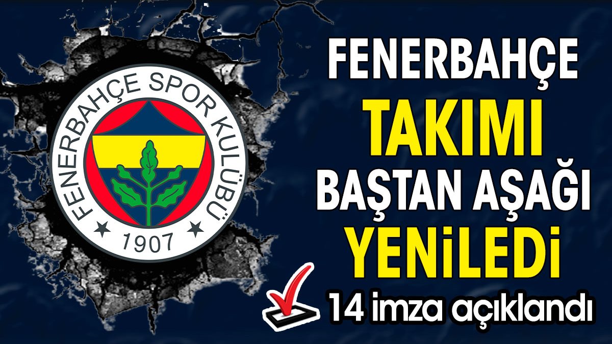 Fenerbahçe takımı baştan aşağı değiştirdi. 14 imza açıklandı