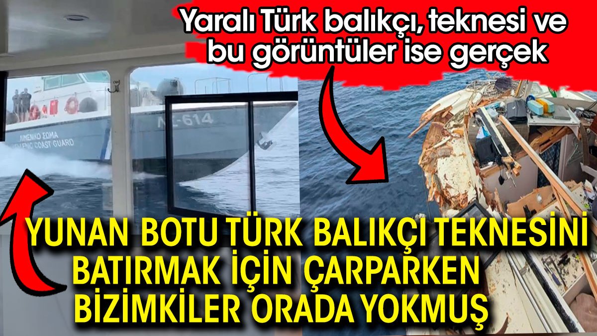 Yunan botu Türk balıkçı teknesine batırmak için çarparken bizimkiler bölgede yokmuş. Yaralı Türk balıkçı, teknesi ve bu görüntüler ise gerçek