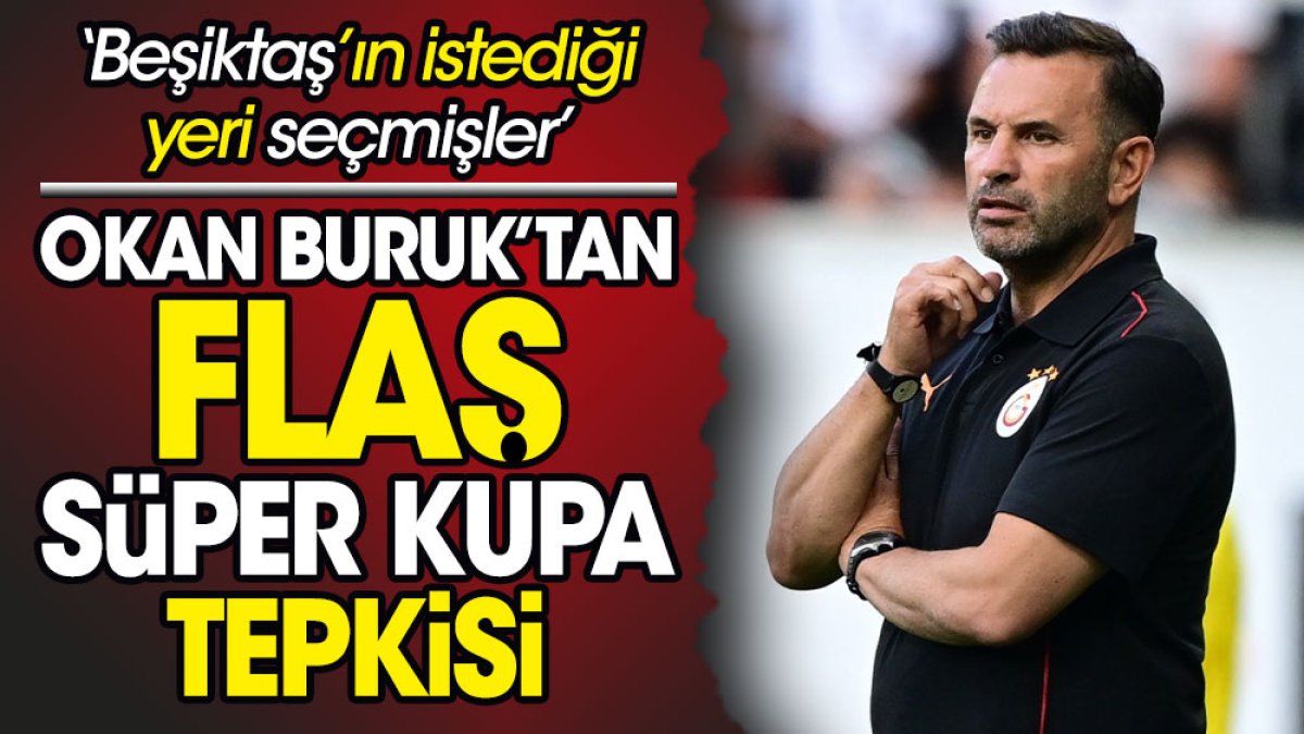 Okan Buruk'tan Süper Kupa tepkisi: Beşiktaş'ın istediğini seçmişler