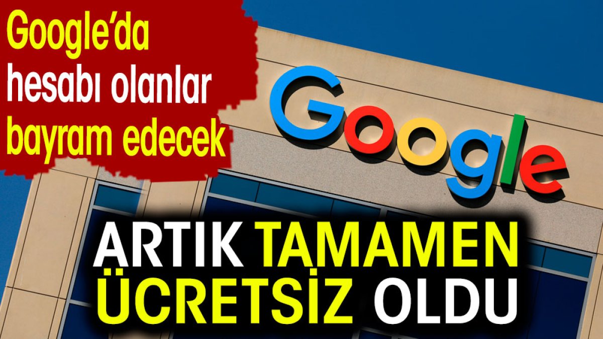 Google'da hesabı olanlar bayram edecek. Artık tamamen ücretsiz oldu