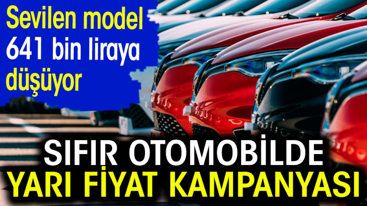 Sıfır otomobilde yarı fiyat kampanyası. Sevilen model 641 bin liraya düşüyor