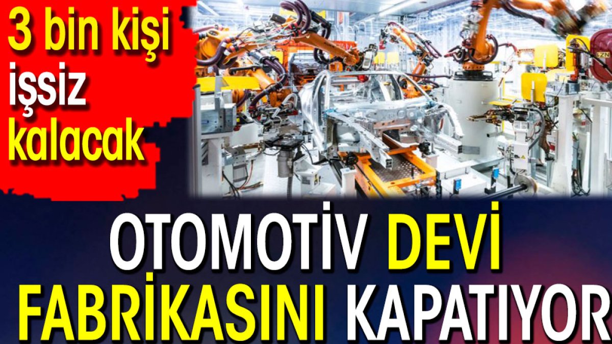 Otomotiv devi fabrikasını kapatıyor. 3 bin kişi işsiz kalacak