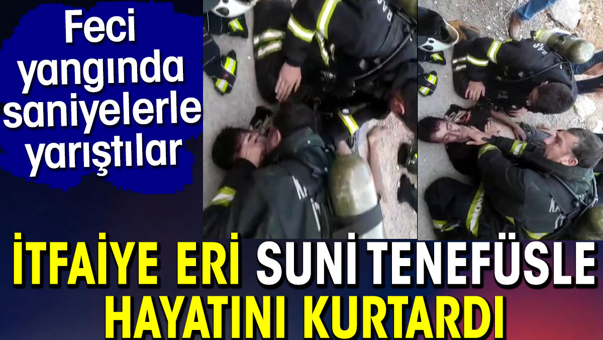 İtfaiye eri suni tenefüsle hayatını kurtardı. Feci yangında saniyelerle yarıştılar