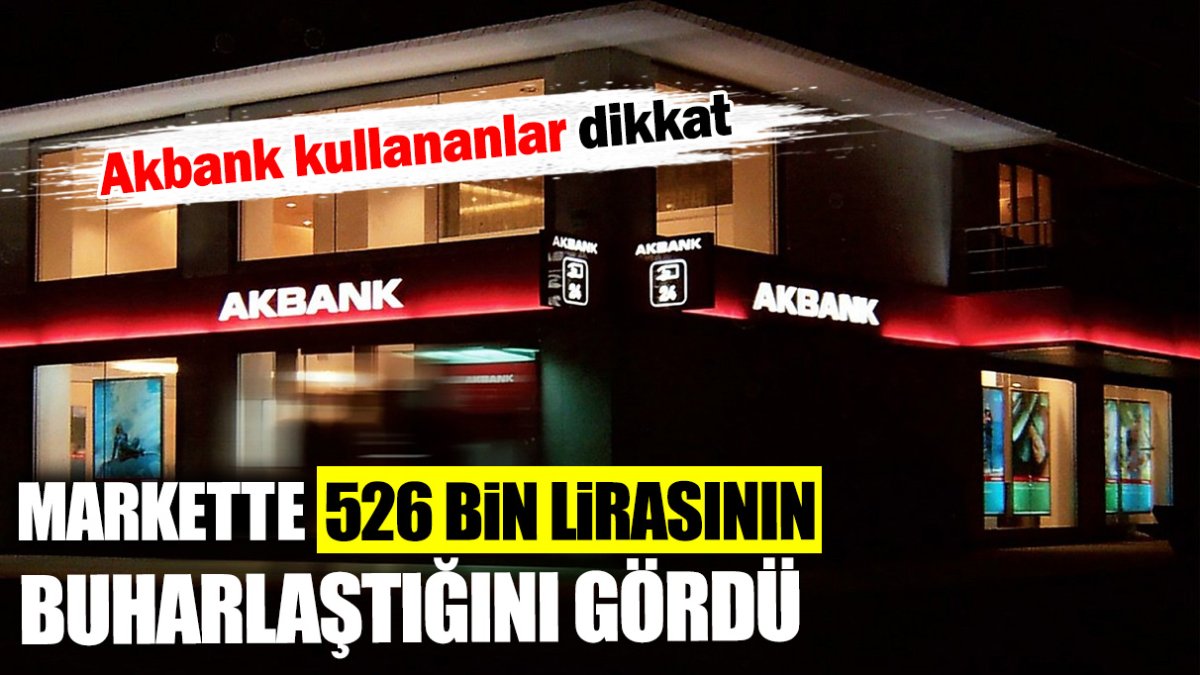 Akbank kullananlar dikkat! Markette 526 bin lirasının gittiğini öğrendi