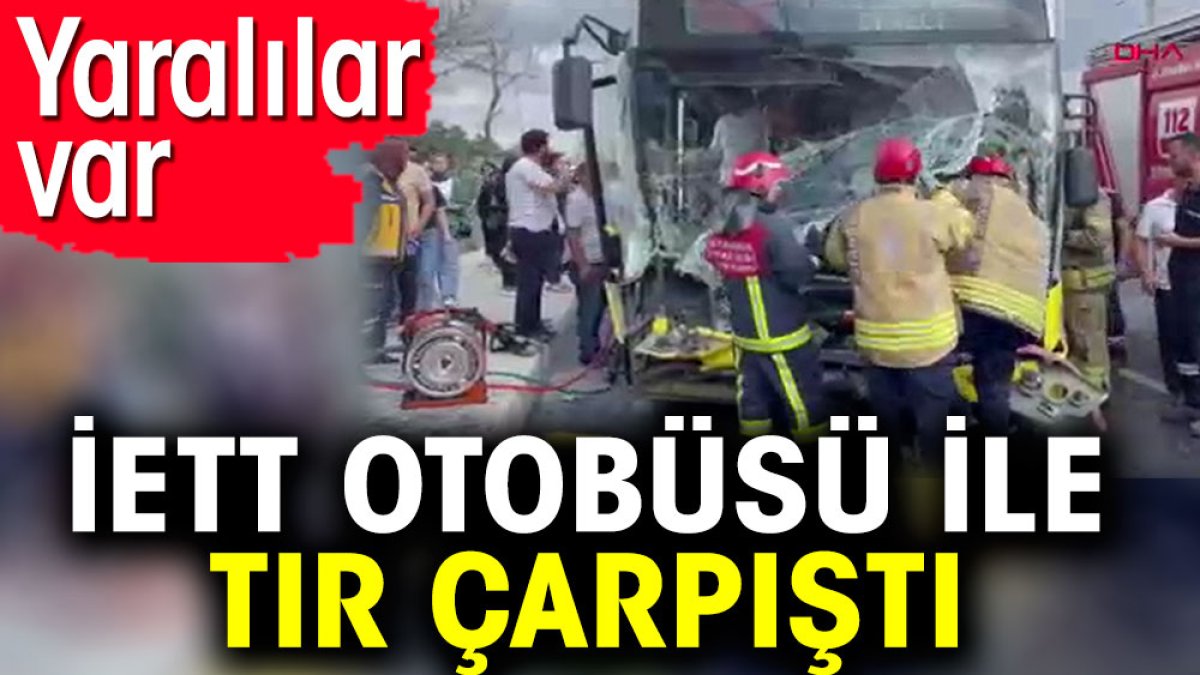 İETT otobüsü ile TIR çarpıştı. Yaralılar var