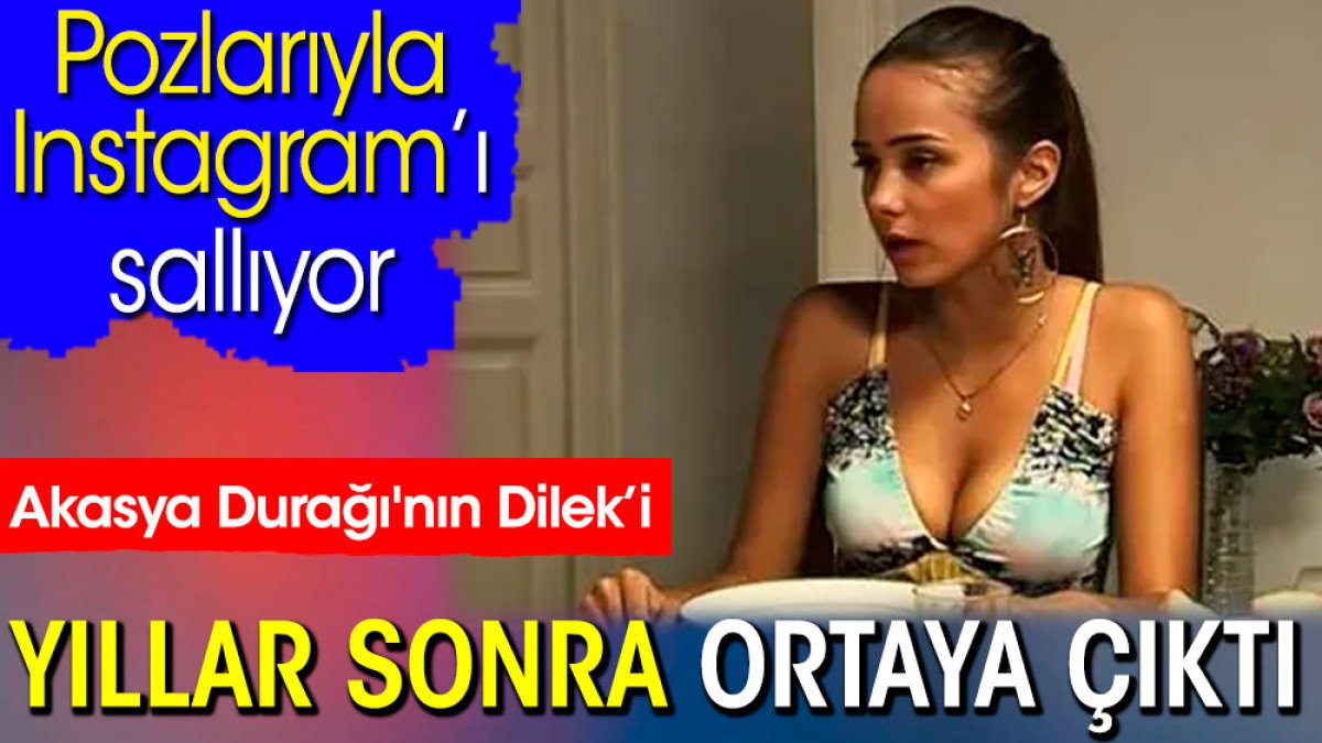 Akasya Durağı'nın Dilek’i yıllar sonra ortaya çıktı. Pozlarıyla Instagram’ı sallıyor